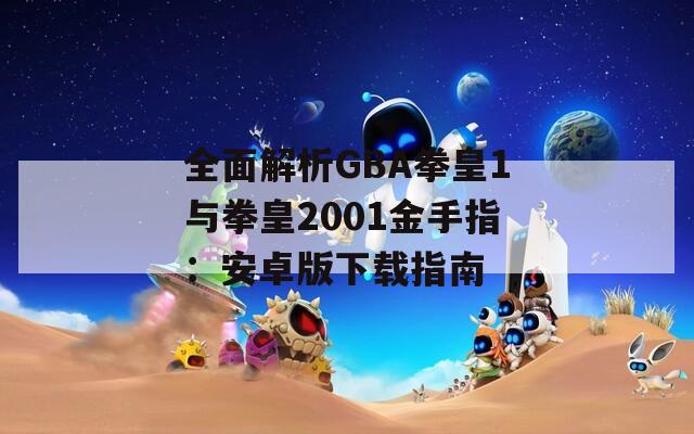 全面解析GBA拳皇1与拳皇2001金手指：安卓版下载指南