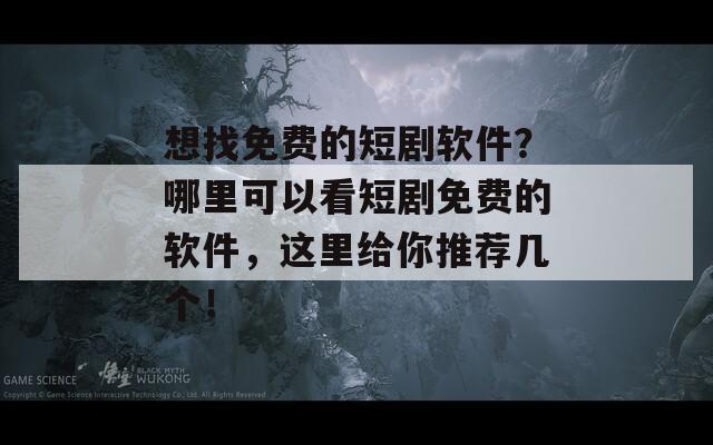 想找免费的短剧软件？哪里可以看短剧免费的软件，这里给你推荐几个！