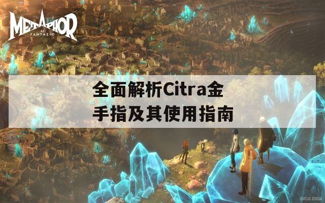 全面解析Citra金手指及其使用指南