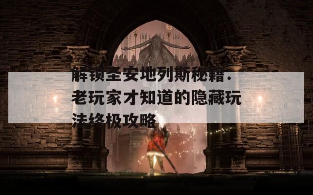 解锁圣安地列斯秘籍：老玩家才知道的隐藏玩法终极攻略