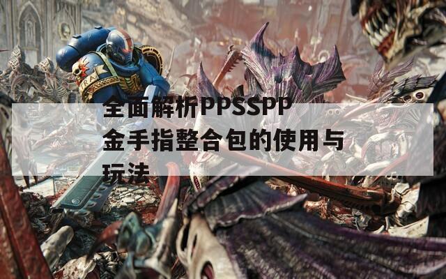 全面解析PPSSPP金手指整合包的使用与玩法