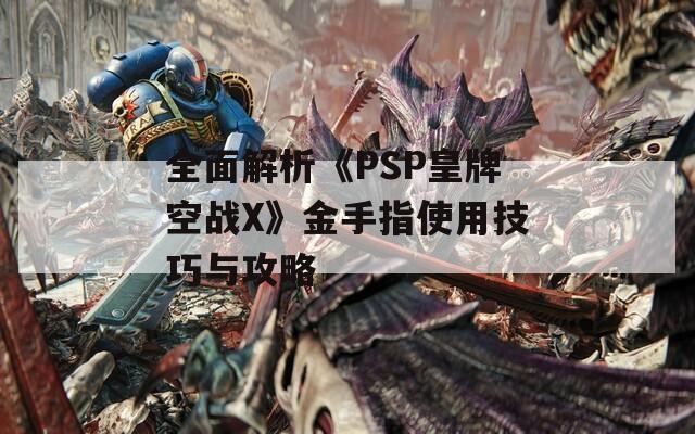 全面解析《PSP皇牌空战X》金手指使用技巧与攻略