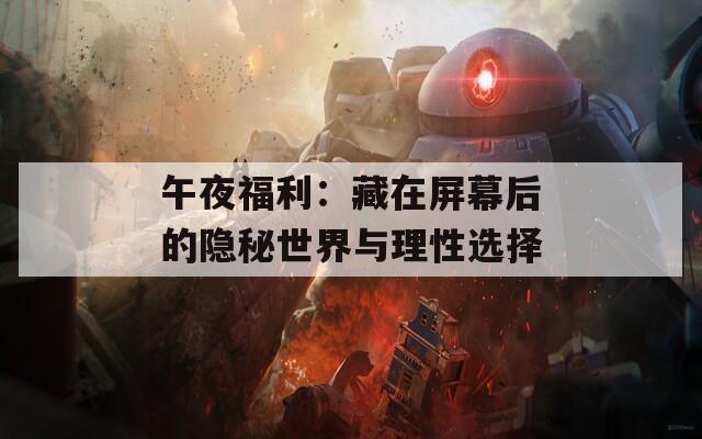 午夜福利：藏在屏幕后的隐秘世界与理性选择