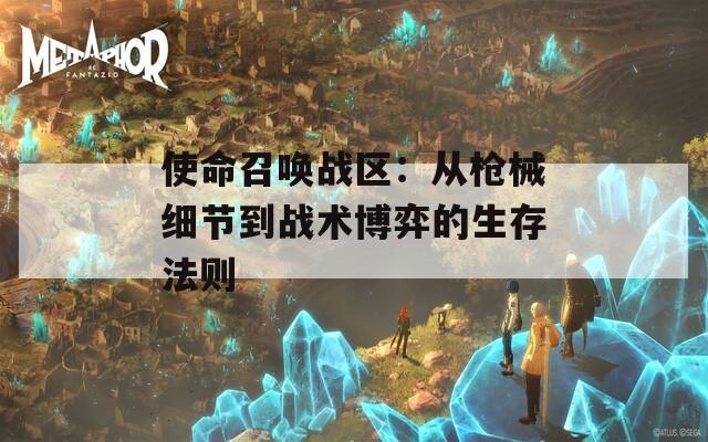 使命召唤战区：从枪械细节到战术博弈的生存法则