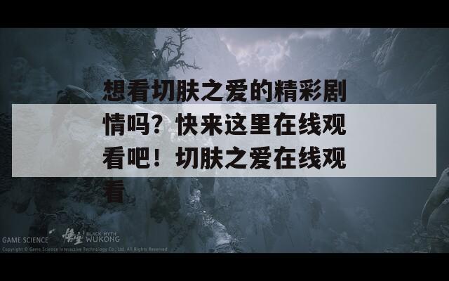 想看切肤之爱的精彩剧情吗？快来这里在线观看吧！切肤之爱在线观看