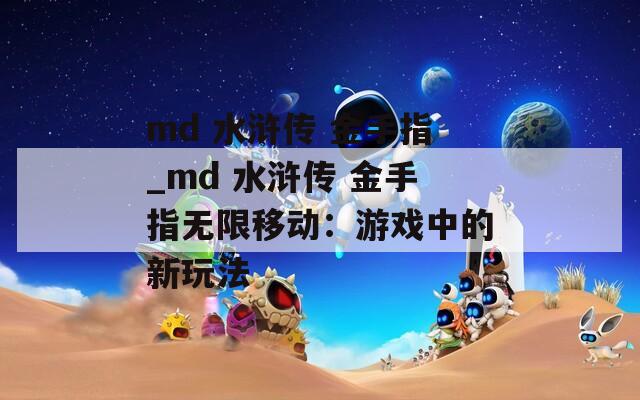 md 水浒传 金手指_md 水浒传 金手指无限移动：游戏中的新玩法