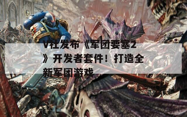 V社发布《军团要塞2》开发者套件！打造全新军团游戏
