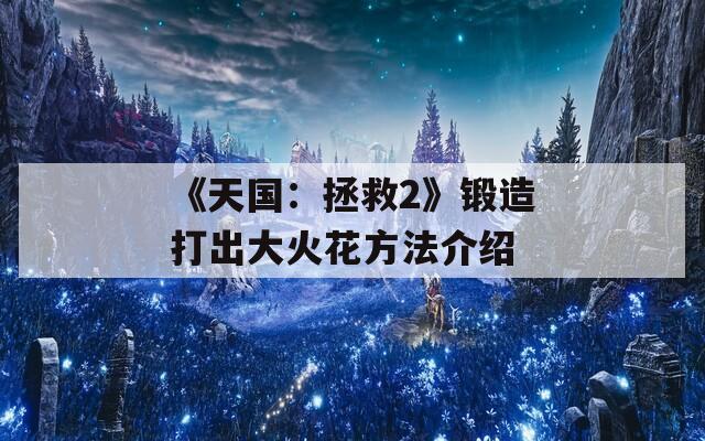 《天国：拯救2》锻造打出大火花方法介绍
