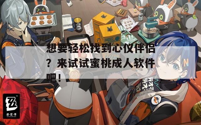 想要轻松找到心仪伴侣？来试试蜜桃成人软件吧！