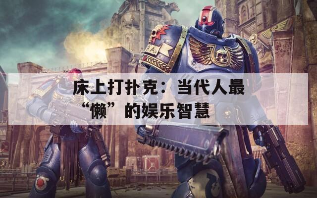 床上打扑克：当代人最“懒”的娱乐智慧