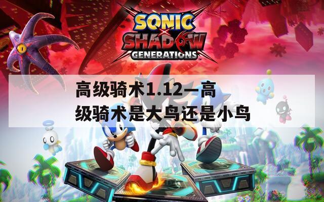 高级骑术1.12—高级骑术是大鸟还是小鸟