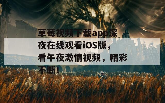 草莓视频下载app深夜在线观看iOS版，看午夜激情视频，精彩不断！