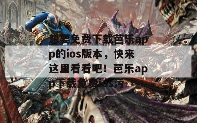 想要免费下载芭乐app的ios版本，快来这里看看吧！芭乐app下载免费ios污