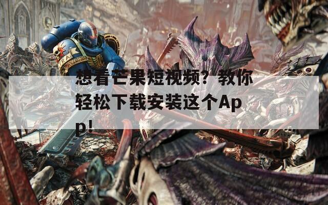 想看芒果短视频？教你轻松下载安装这个App！