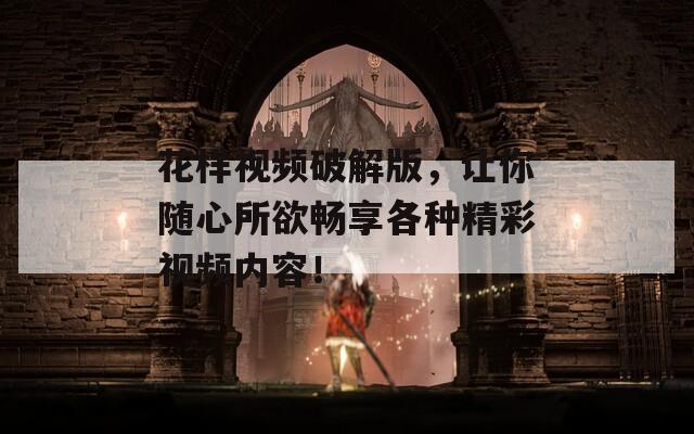 花样视频破解版，让你随心所欲畅享各种精彩视频内容！