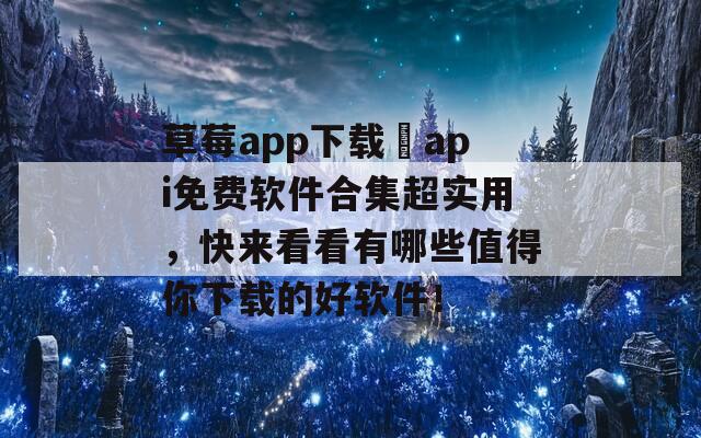 草莓app下载汅api免费软件合集超实用，快来看看有哪些值得你下载的好软件！