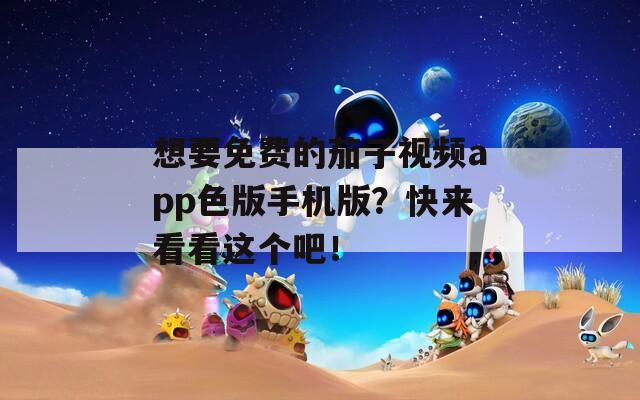 想要免费的茄子视频app色版手机版？快来看看这个吧！