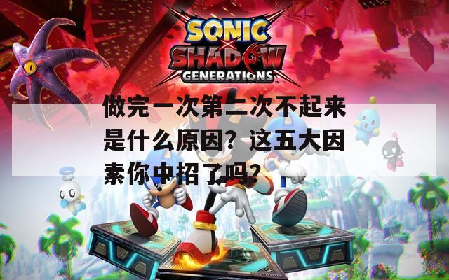 做完一次第二次不起来是什么原因？这五大因素你中招了吗？