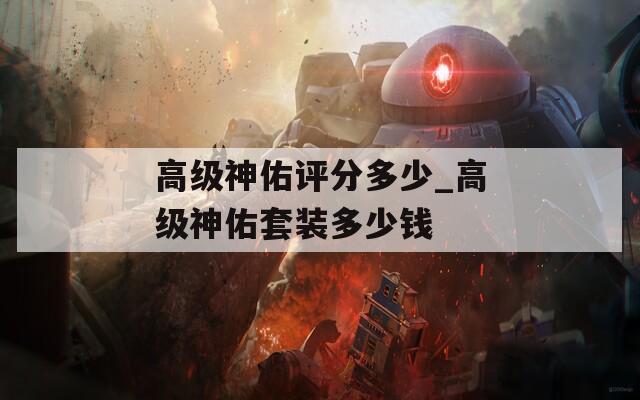高级神佑评分多少_高级神佑套装多少钱