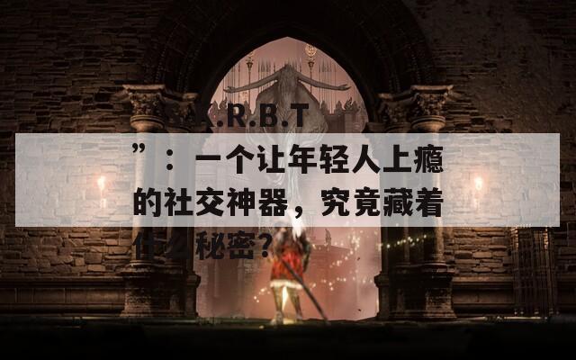 “S.K.R.B.T”：一个让年轻人上瘾的社交神器，究竟藏着什么秘密？