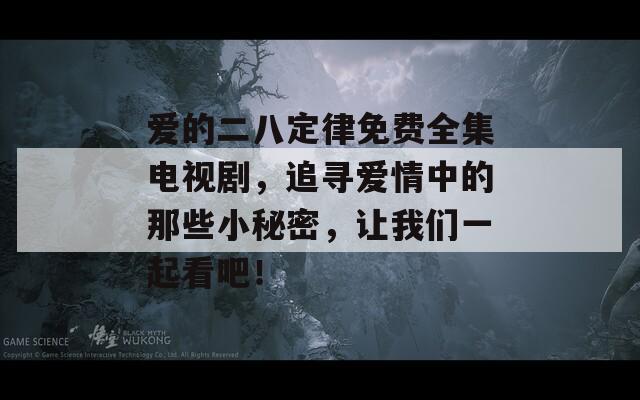 爱的二八定律免费全集电视剧，追寻爱情中的那些小秘密，让我们一起看吧！