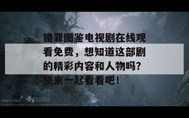 猎罪图鉴电视剧在线观看免费，想知道这部剧的精彩内容和人物吗？快来一起看看吧！