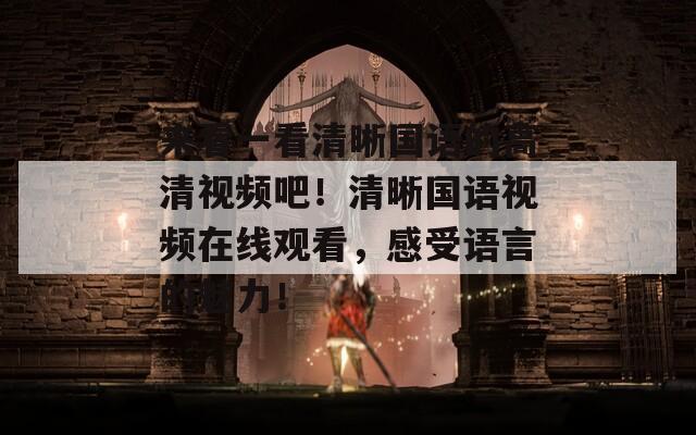 来看一看清晰国语的高清视频吧！清晰国语视频在线观看，感受语言的魅力！