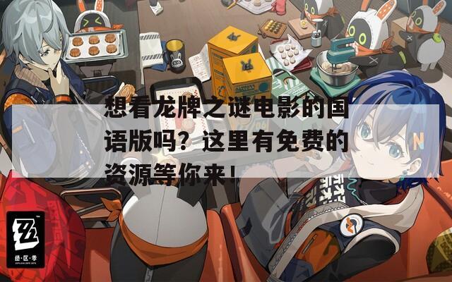 想看龙牌之谜电影的国语版吗？这里有免费的资源等你来！