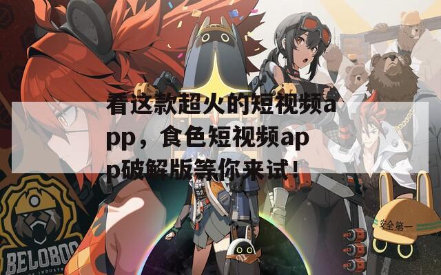 看这款超火的短视频app，食色短视频app破解版等你来试！