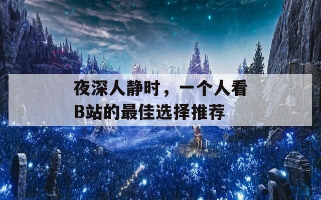夜深人静时，一个人看B站的最佳选择推荐