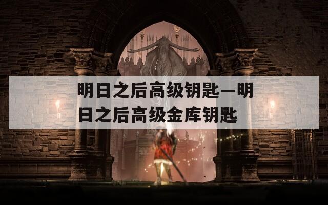 明日之后高级钥匙—明日之后高级金库钥匙