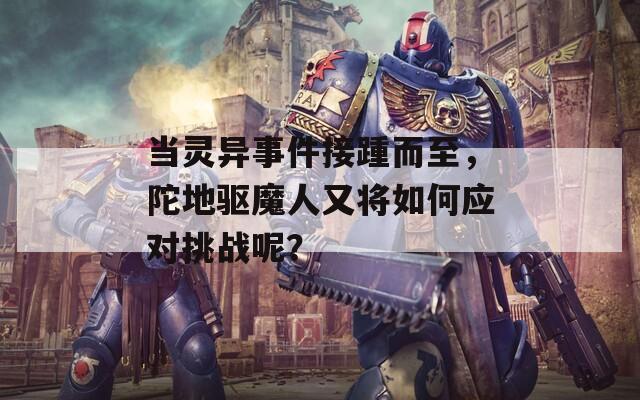 当灵异事件接踵而至，陀地驱魔人又将如何应对挑战呢？