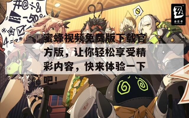 蜜蜂视频免费版下载官方版，让你轻松享受精彩内容，快来体验一下吧！