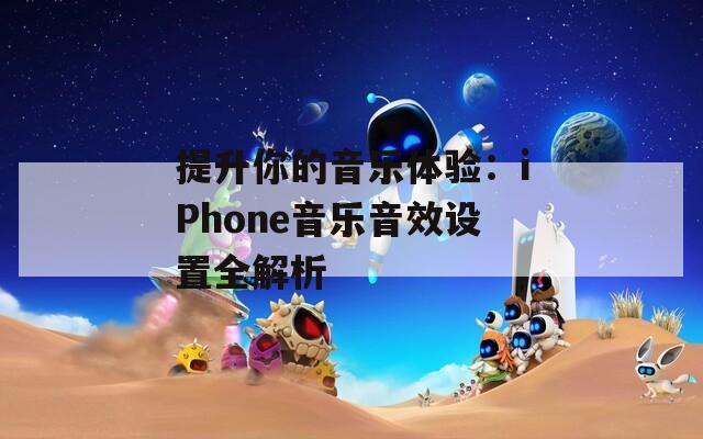 提升你的音乐体验：iPhone音乐音效设置全解析