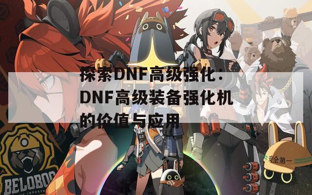 探索DNF高级强化：DNF高级装备强化机的价值与应用
