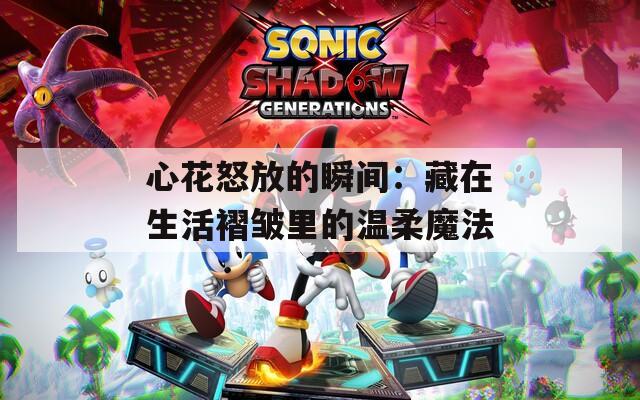心花怒放的瞬间：藏在生活褶皱里的温柔魔法