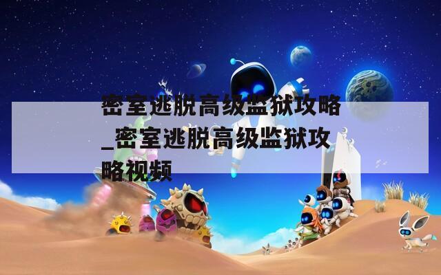 密室逃脱高级监狱攻略_密室逃脱高级监狱攻略视频