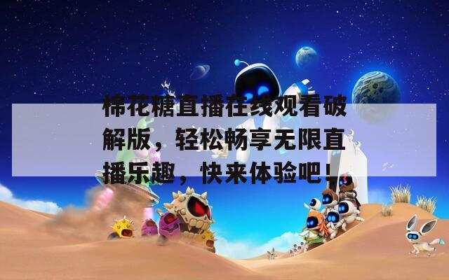 棉花糖直播在线观看破解版，轻松畅享无限直播乐趣，快来体验吧！