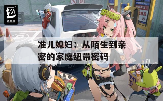 准儿媳妇：从陌生到亲密的家庭纽带密码