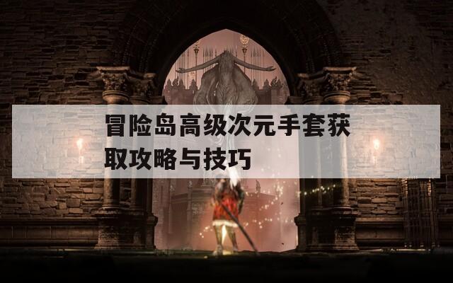 冒险岛高级次元手套获取攻略与技巧