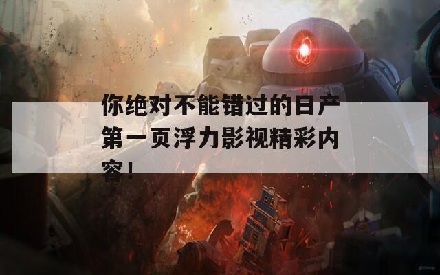 你绝对不能错过的日产第一页浮力影视精彩内容！