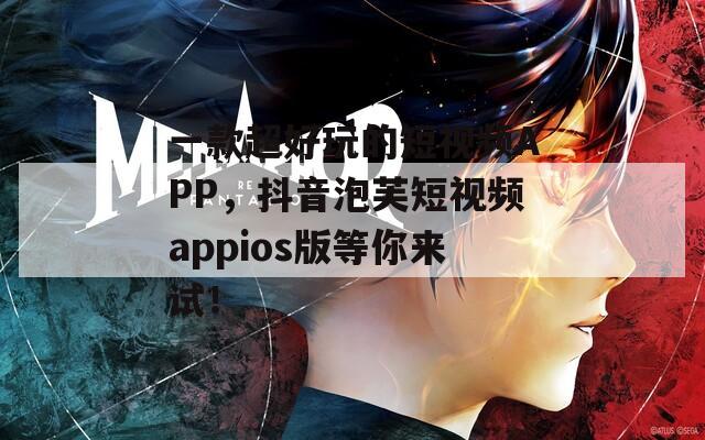 一款超好玩的短视频APP，抖音泡芙短视频appios版等你来试！