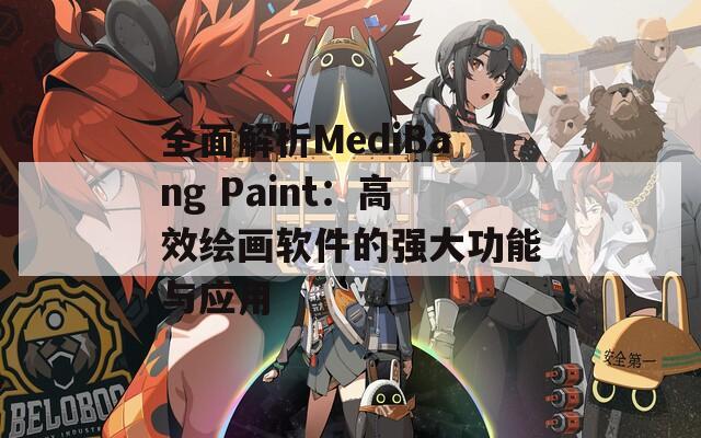全面解析MediBang Paint：高效绘画软件的强大功能与应用