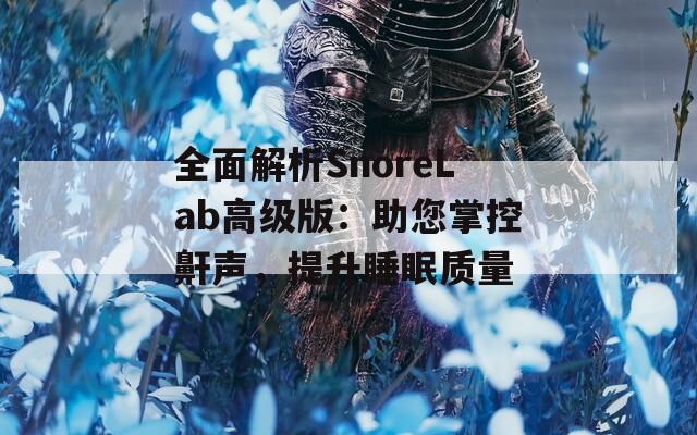 全面解析SnoreLab高级版：助您掌控鼾声，提升睡眠质量