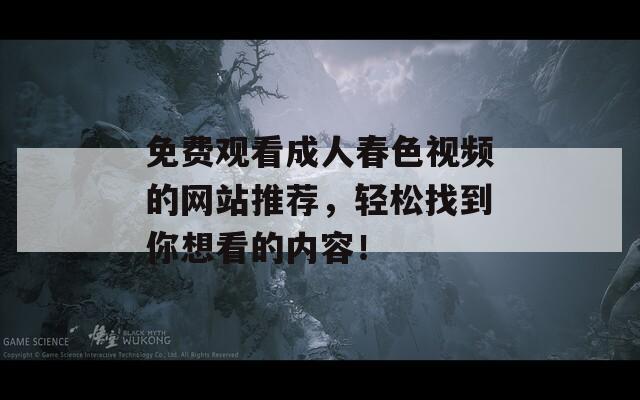 免费观看成人春色视频的网站推荐，轻松找到你想看的内容！