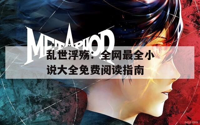 乱世浮殇：全网最全小说大全免费阅读指南