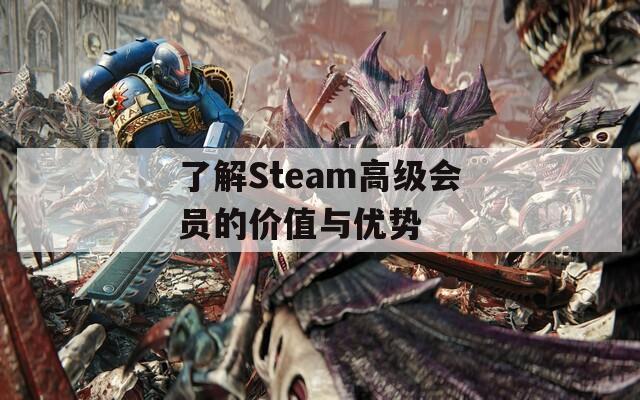 了解Steam高级会员的价值与优势