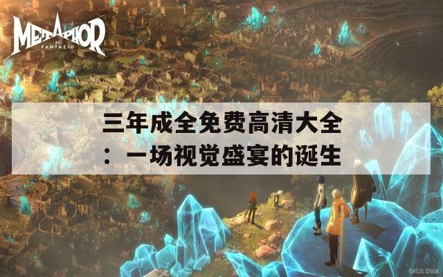 三年成全免费高清大全：一场视觉盛宴的诞生