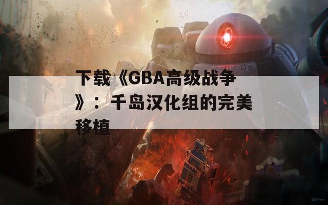 下载《GBA高级战争》：千岛汉化组的完美移植