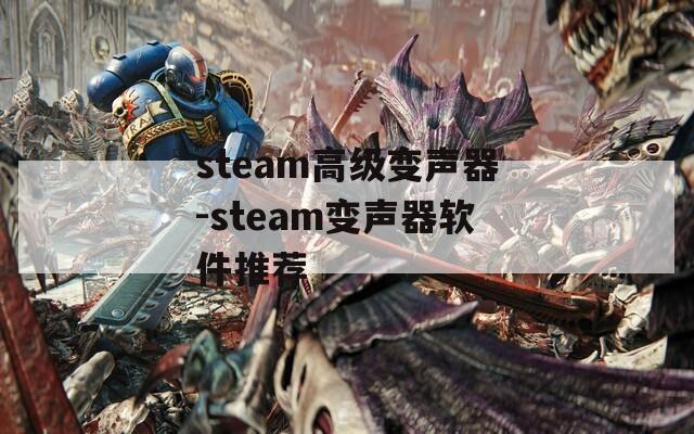 steam高级变声器-steam变声器软件推荐